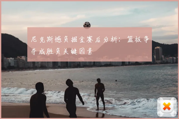 尼克斯憾负掘金赛后分析：篮板争夺成胜负关键因素