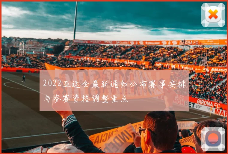 2022亚运会最新通知公布赛事安排与参赛资格调整重点