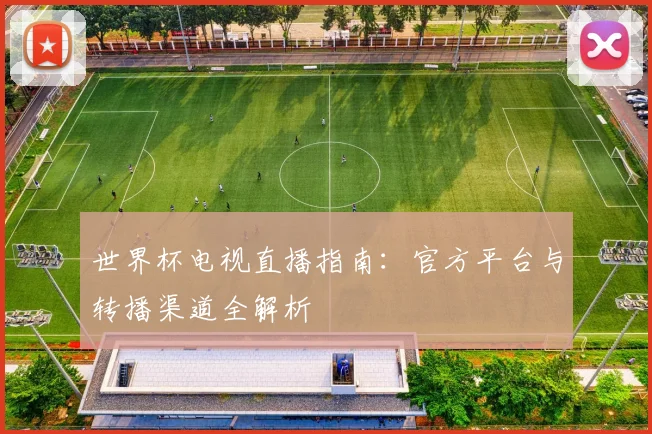 世界杯电视直播指南：官方平台与转播渠道全解析