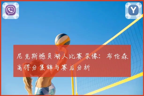 尼克斯憾负湖人比赛录像:布伦森高得分集锦与赛后分析