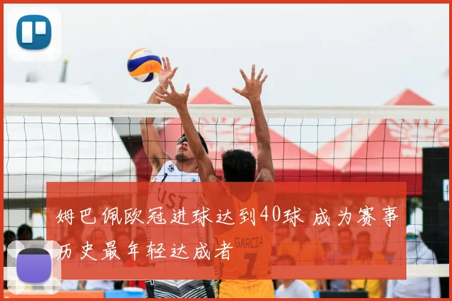 姆巴佩欧冠进球达到40球 成为赛事历史最年轻达成者